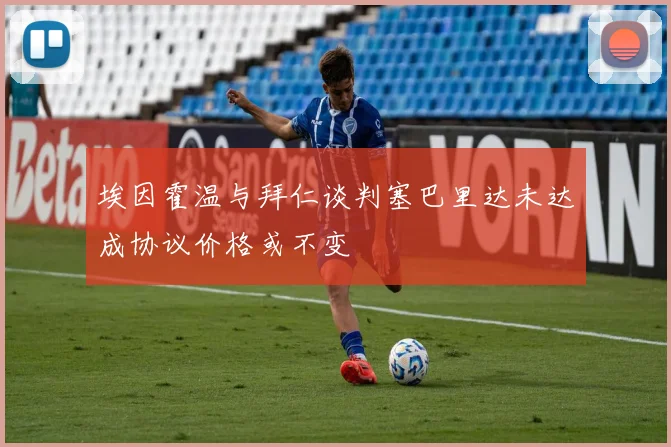 埃因霍温与拜仁谈判塞巴里达未达成协议价格或不变