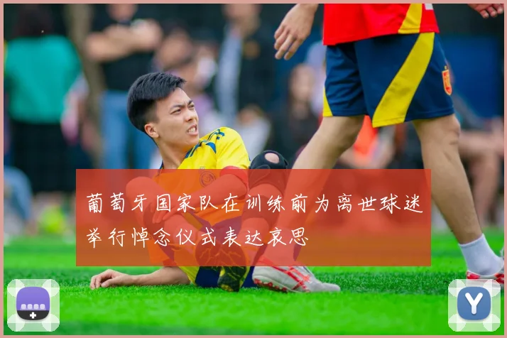 葡萄牙国家队在训练前为离世球迷举行悼念仪式表达哀思