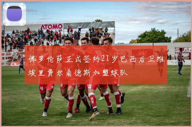佛罗伦萨正式签约21岁巴西后卫维埃里费尔南德斯加盟球队