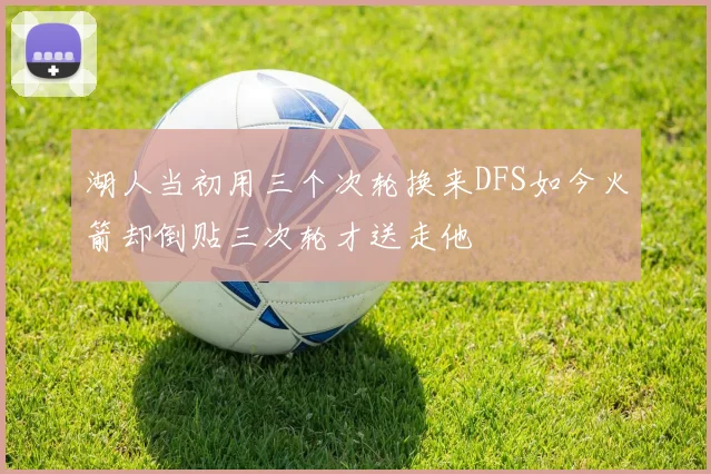 湖人当初用三个次轮换来DFS如今火箭却倒贴三次轮才送走他
