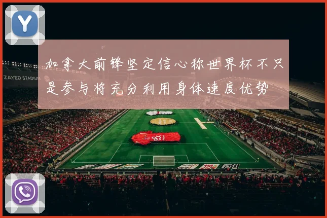 加拿大前锋坚定信心称世界杯不只是参与将充分利用身体速度优势