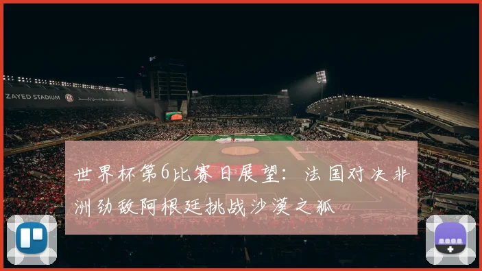 世界杯第6比赛日展望：法国对决非洲劲敌阿根廷挑战沙漠之狐