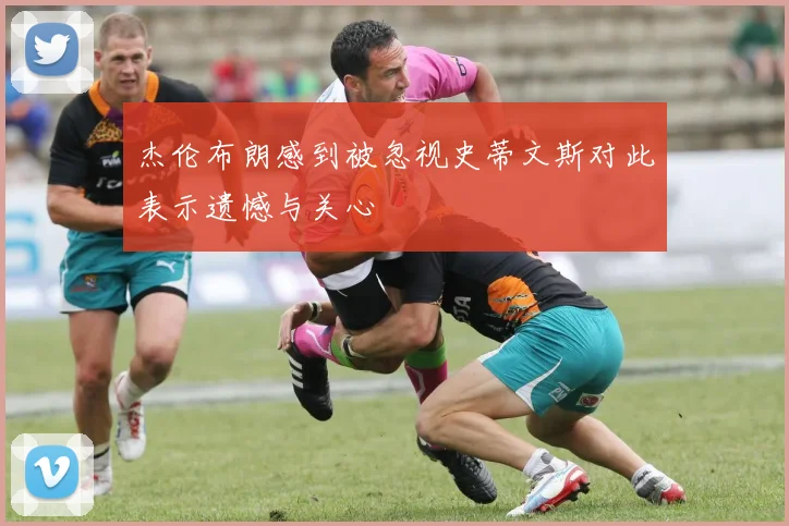 杰伦布朗感到被忽视史蒂文斯对此表示遗憾与关心